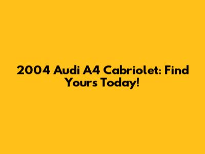 2004 Audi A4 Cabriolet: Find Yours Today!