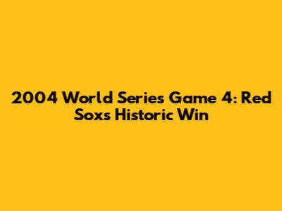 2004 World Series Game 4: Red Sox's Historic Win