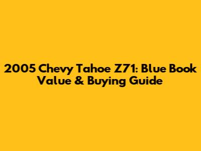 2005 Chevy Tahoe Z71: Blue Book Value & Buying Guide