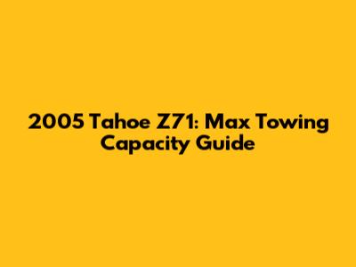 2005 Tahoe Z71: Max Towing Capacity Guide