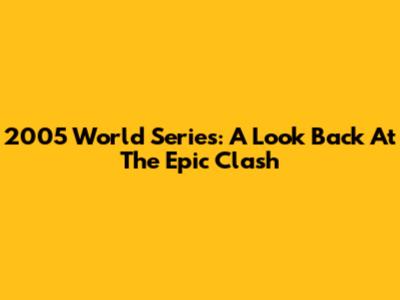 2005 World Series: A Look Back At The Epic Clash