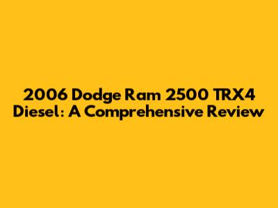 2006 Dodge Ram 2500 TRX4 Diesel: A Comprehensive Review