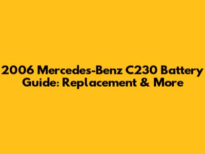 2006 Mercedes-Benz C230 Battery Guide: Replacement & More