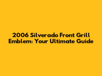 2006 Silverado Front Grill Emblem: Your Ultimate Guide