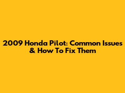 2009 Honda Pilot: Common Issues & How To Fix Them