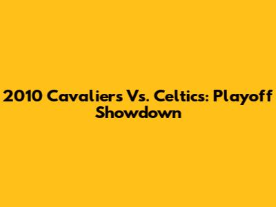 2010 Cavaliers Vs. Celtics: Playoff Showdown