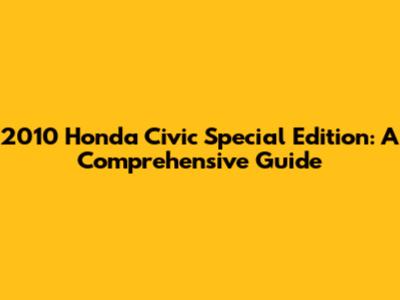2010 Honda Civic Special Edition: A Comprehensive Guide