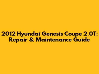 2012 Hyundai Genesis Coupe 2.0T: Repair & Maintenance Guide