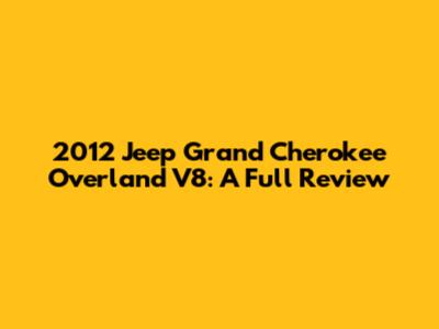 2012 Jeep Grand Cherokee Overland V8: A Full Review