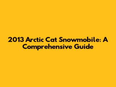 2013 Arctic Cat Snowmobile: A Comprehensive Guide