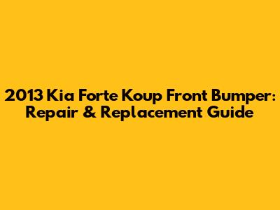 2013 Kia Forte Koup Front Bumper: Repair & Replacement Guide