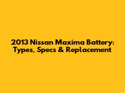 2013 Nissan Maxima Battery: Types, Specs & Replacement