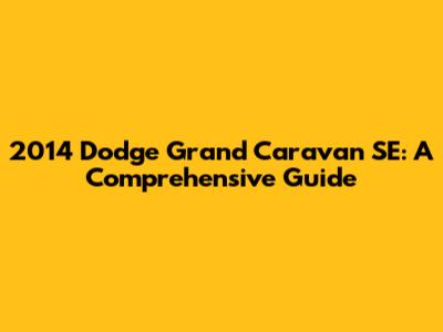 2014 Dodge Grand Caravan SE: A Comprehensive Guide