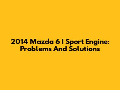 2014 Mazda 6 I Sport Engine: Problems And Solutions