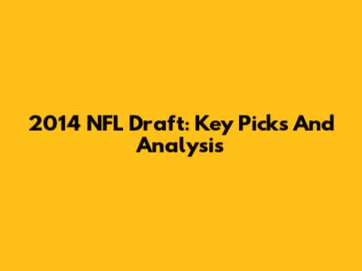 2014 NFL Draft: Key Picks And Analysis