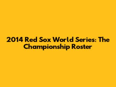 2014 Red Sox World Series: The Championship Roster