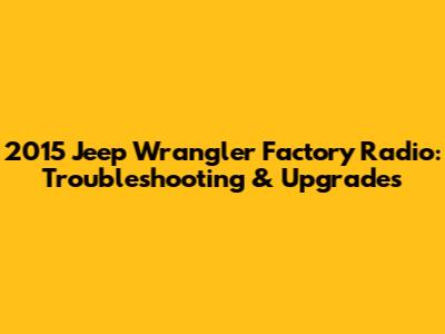 2015 Jeep Wrangler Factory Radio: Troubleshooting & Upgrades
