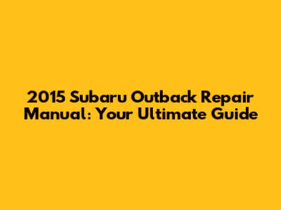 2015 Subaru Outback Repair Manual: Your Ultimate Guide