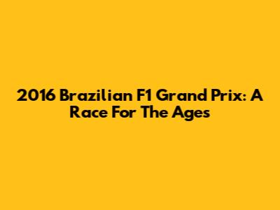 2016 Brazilian F1 Grand Prix: A Race For The Ages
