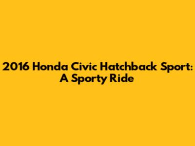 2016 Honda Civic Hatchback Sport: A Sporty Ride