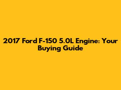 2017 Ford F-150 5.0L Engine: Your Buying Guide