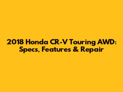 2018 Honda CR-V Touring AWD: Specs, Features & Repair