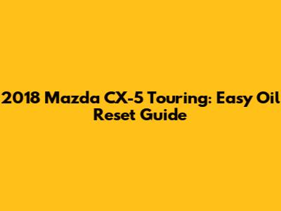 2018 Mazda CX-5 Touring: Easy Oil Reset Guide