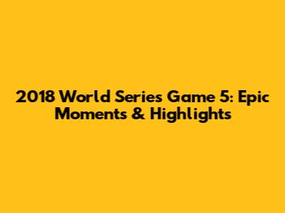 2018 World Series Game 5: Epic Moments & Highlights