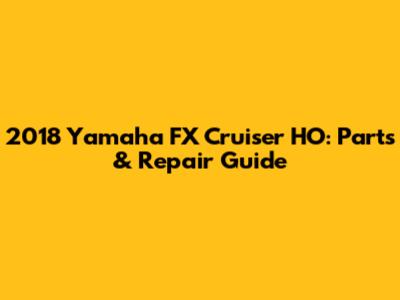 2018 Yamaha FX Cruiser HO: Parts & Repair Guide