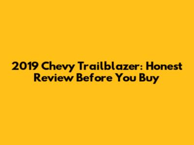 2019 Chevy Trailblazer: Honest Review Before You Buy
