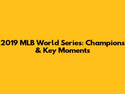 2019 MLB World Series: Champions & Key Moments