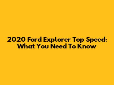 2020 Ford Explorer Top Speed: What You Need To Know