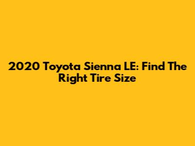 2020 Toyota Sienna LE: Find The Right Tire Size