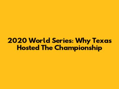2020 World Series: Why Texas Hosted The Championship