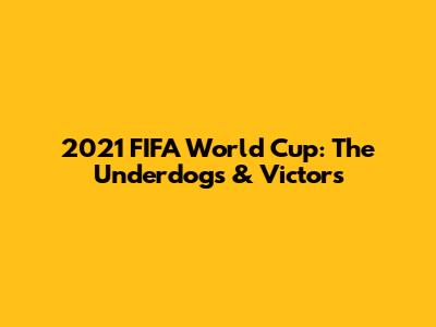 2021 FIFA World Cup: The Underdogs & Victors