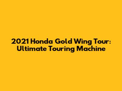 2021 Honda Gold Wing Tour: Ultimate Touring Machine
