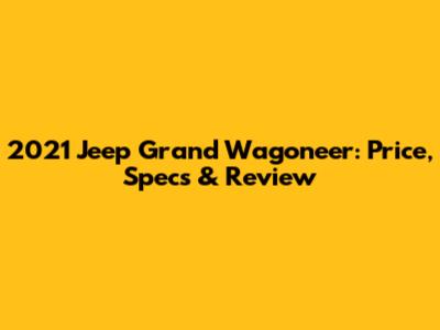 2021 Jeep Grand Wagoneer: Price, Specs & Review