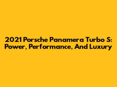 2021 Porsche Panamera Turbo S: Power, Performance, And Luxury