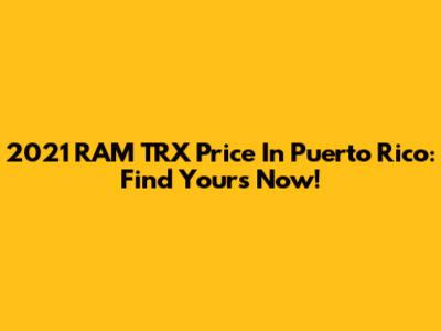 2021 RAM TRX Price In Puerto Rico: Find Yours Now!