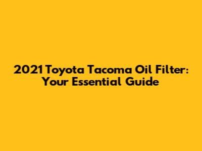 2021 Toyota Tacoma Oil Filter: Your Essential Guide