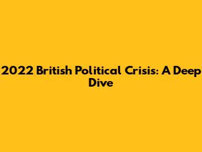 2022 British Political Crisis: A Deep Dive