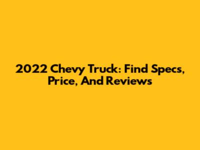 2022 Chevy Truck: Find Specs, Price, And Reviews