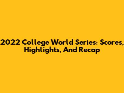 2022 College World Series: Scores, Highlights, And Recap