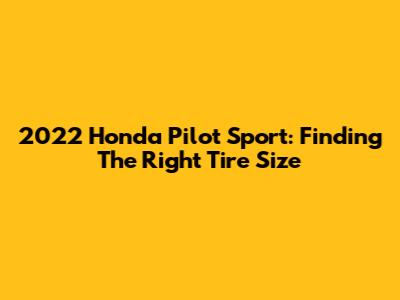 2022 Honda Pilot Sport: Finding The Right Tire Size