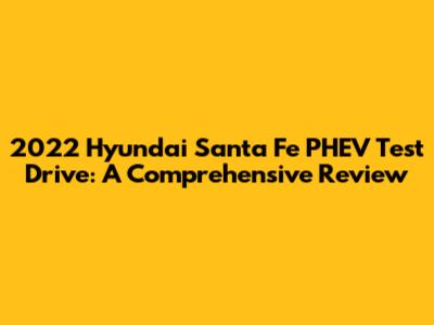 2022 Hyundai Santa Fe PHEV Test Drive: A Comprehensive Review