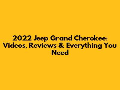 2022 Jeep Grand Cherokee: Videos, Reviews & Everything You Need