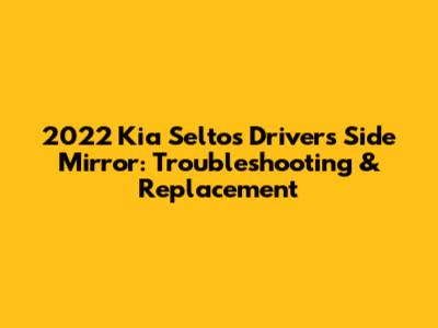 2022 Kia Seltos Driver's Side Mirror: Troubleshooting & Replacement