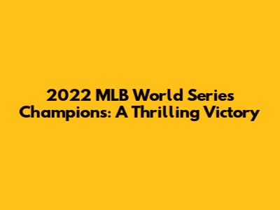 2022 MLB World Series Champions: A Thrilling Victory