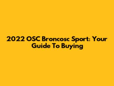 2022 OSC Broncosc Sport: Your Guide To Buying