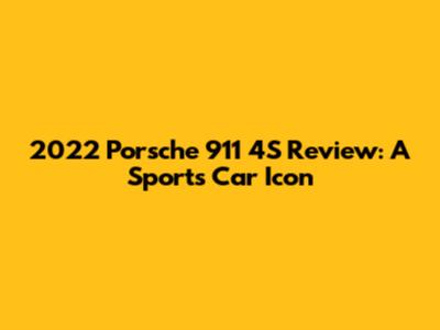 2022 Porsche 911 4S Review: A Sports Car Icon